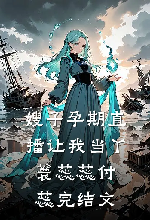 嫂子孕期直播让我当丫鬟蕊蕊付蕊完结文