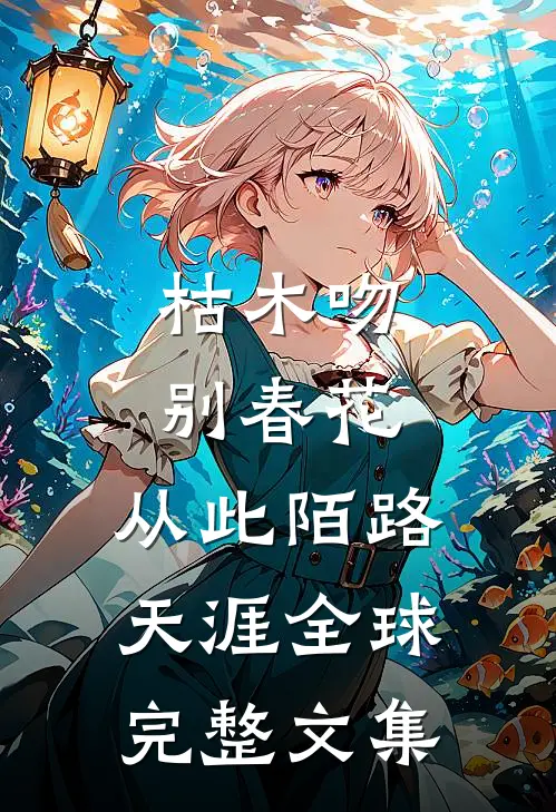 枯木吻别春花，从此陌路天涯全球完整文集