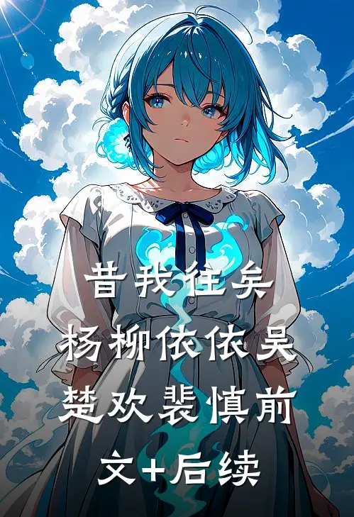 昔我往矣，杨柳依依吴楚欢裴慎前文+后续