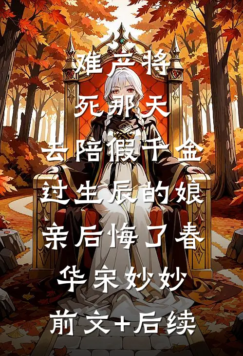 难产将死那天，去陪假千金过生辰的娘亲后悔了春华宋妙妙:前文+后续