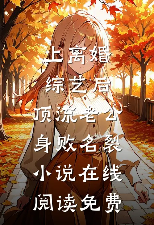 上离婚综艺后，顶流老公身败名裂小说在线阅读免费