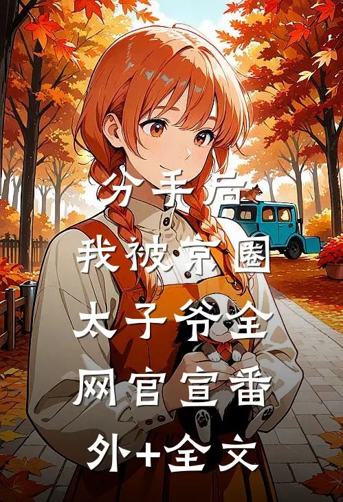 分手后，我被京圈太子爷全网官宣(番外)+(全文)