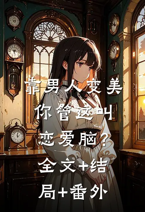 靠男人变美，你管这叫恋爱脑？全文+结局+番外