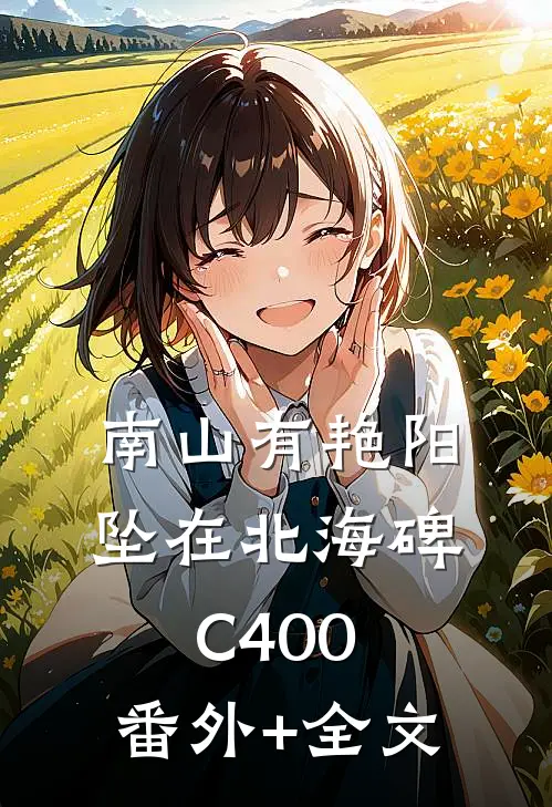 南山有艳阳，坠在北海碑C400:(番外)+(全文)