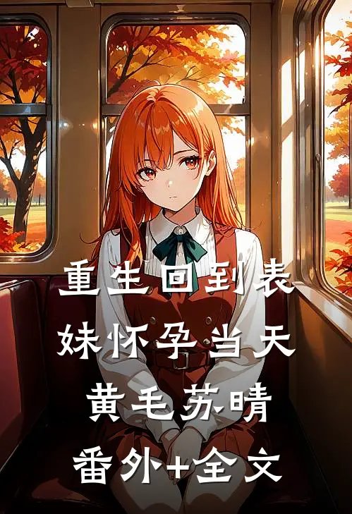 重生回到表妹怀孕当天黄毛苏晴:(番外)+(全文)