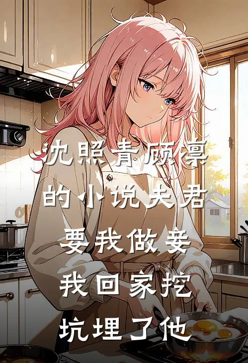 沈照青顾凛的小说夫君要我做妾，我回家挖坑埋了他