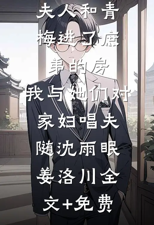 夫人和青梅进了庶弟的房，我与她们对家妇唱夫随沈雨眠姜洛川全文+免费