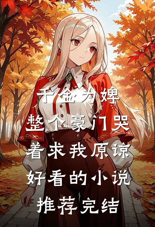 千金为婢，整个豪门哭着求我原谅好看的小说推荐完结