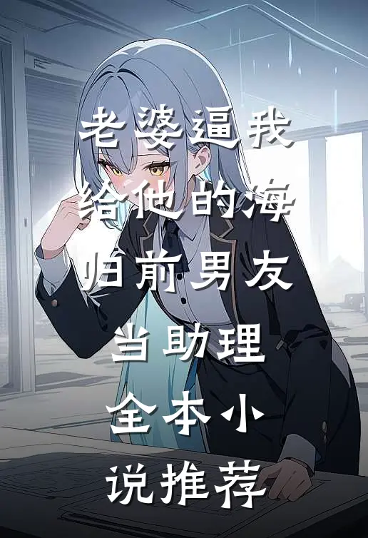 老婆逼我给他的海归前男友当助理全本小说推荐