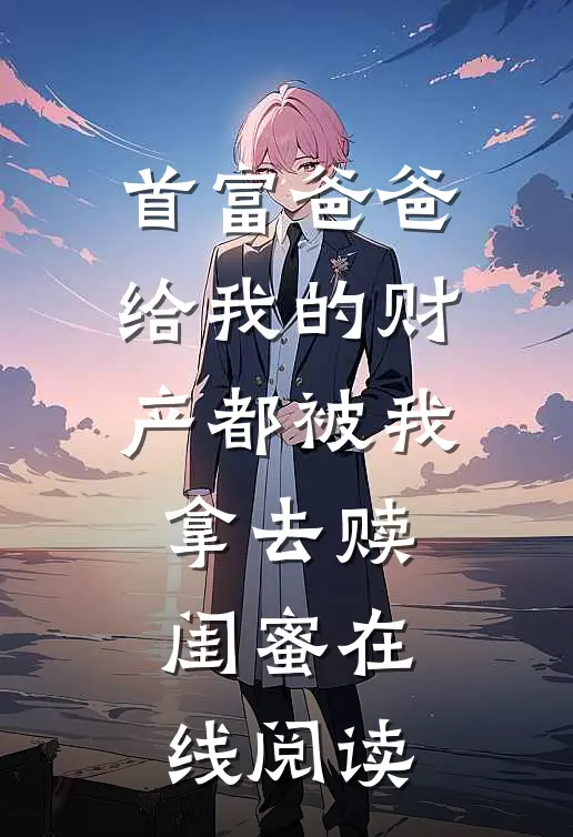 首富爸爸给我的财产都被我拿去赎闺蜜在线阅读
