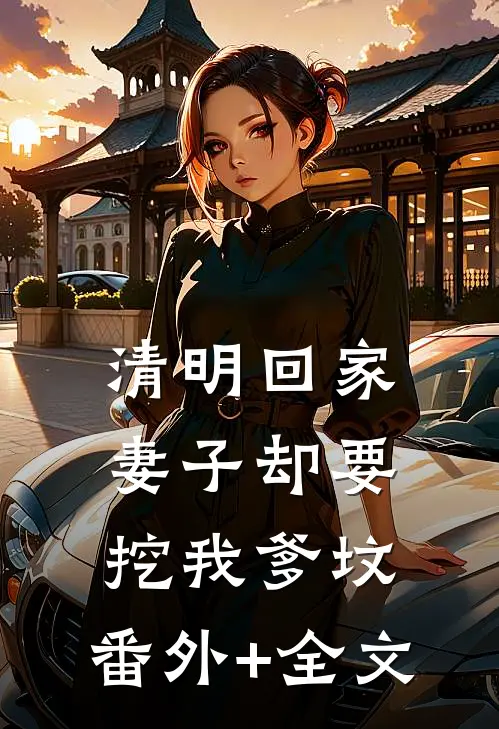 清明回家，妻子却要挖我爹坟:(番外)+(全文)
