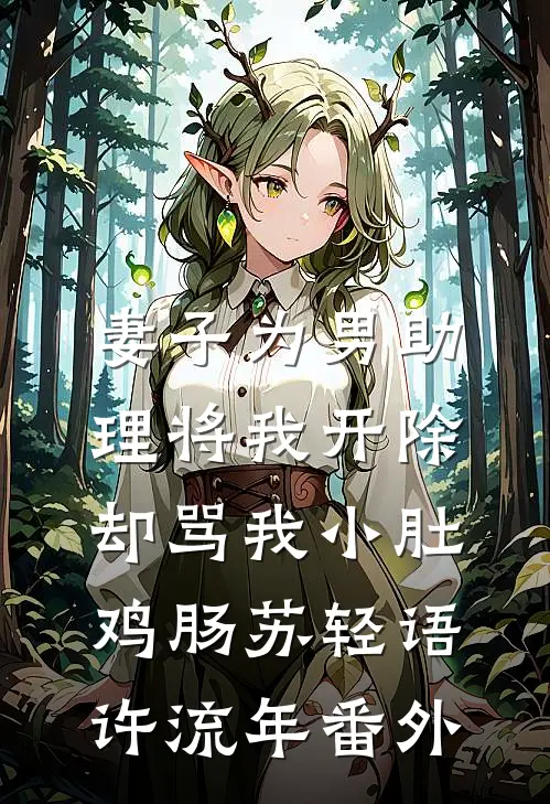 妻子为男助理将我开除，却骂我小肚鸡肠苏轻语许流年番外