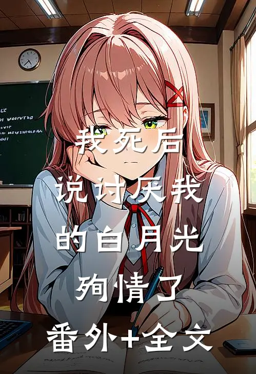 我死后，说讨厌我的白月光殉情了:(番外)+(全文)
