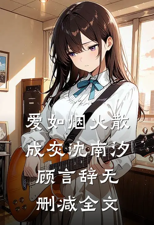 爱如烟火散成灰沈南汐顾言辞无删减全文