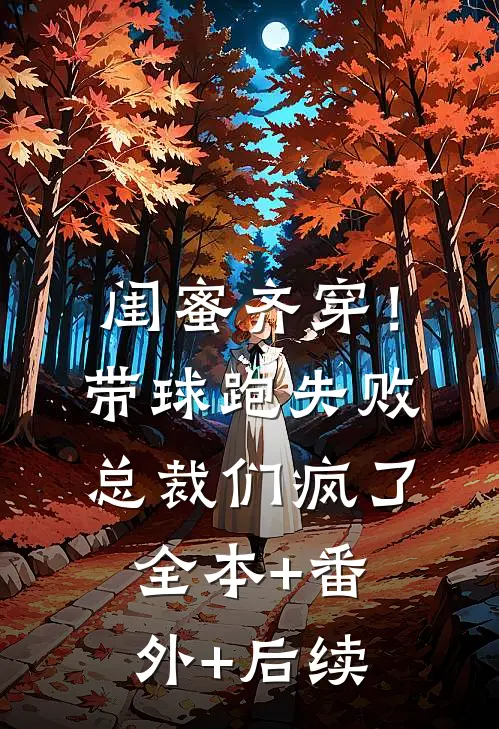 闺蜜齐穿！带球跑失败总裁们疯了:全本+番外+后续