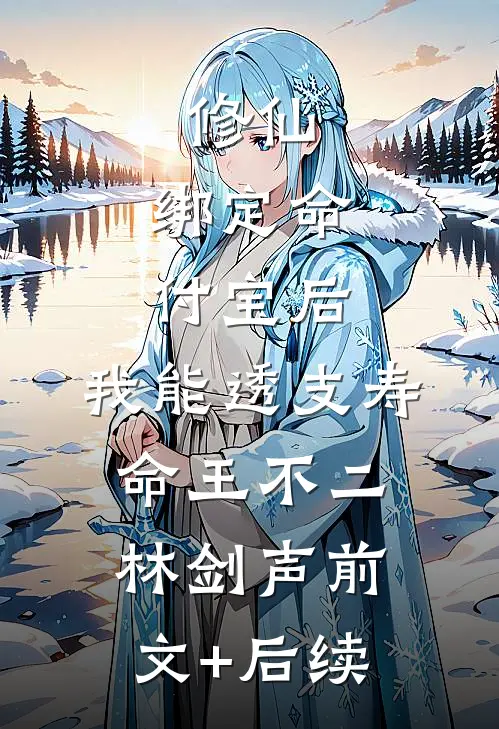 修仙：绑定命付宝后，我能透支寿命王不二林剑声前文+后续