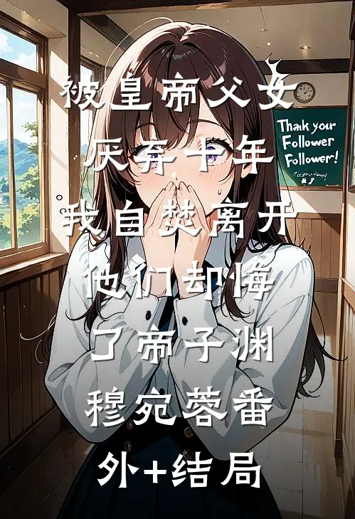 被皇帝父女厌弃十年，我自焚离开他们却悔了帝子渊穆宛蓉(番外)+(结局)