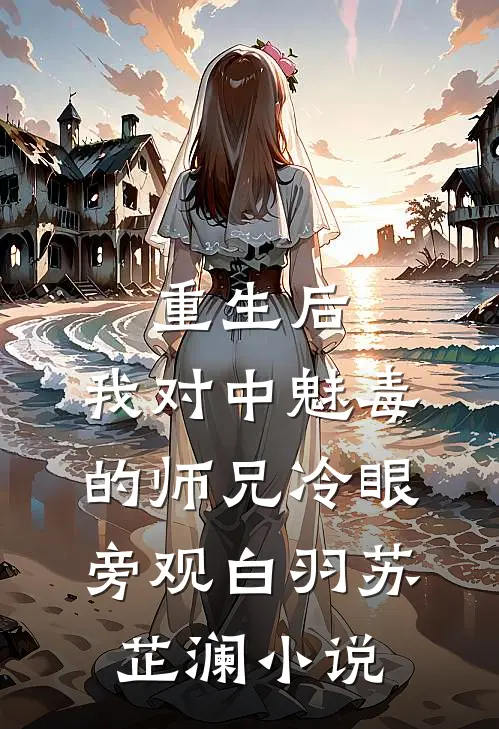 重生后，我对中魅毒的师兄冷眼旁观白羽苏芷澜小说