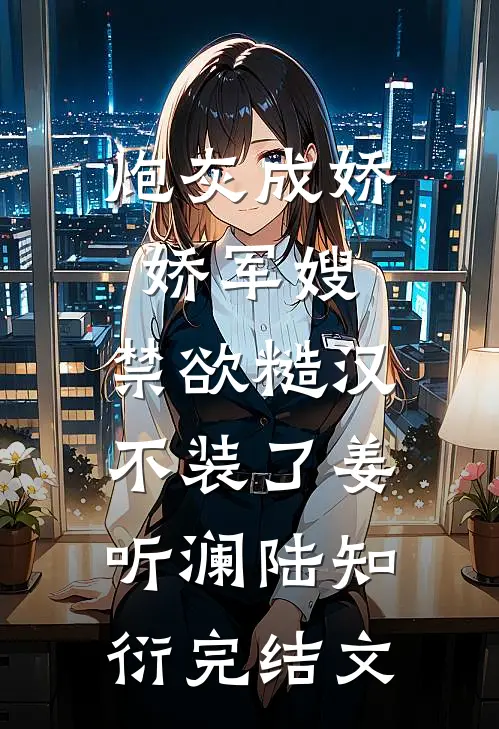 炮灰成娇娇军嫂，禁欲糙汉不装了姜听澜陆知衍完结文