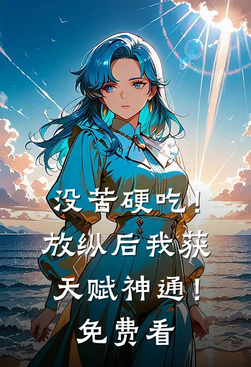 没苦硬吃！放纵后我获天赋神通！免费看