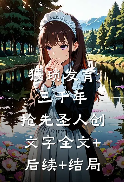 猥琐发育三千年，抢先圣人创文字全文+后续+结局