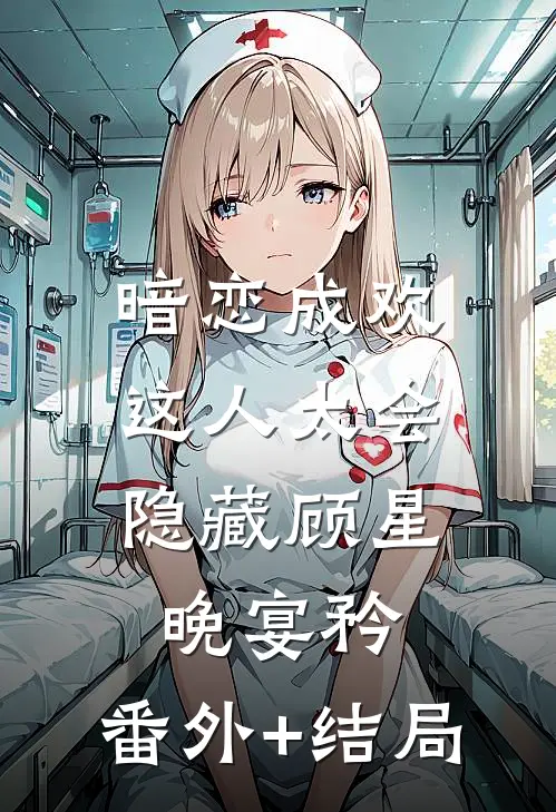 暗恋成欢，这人太会隐藏顾星晚宴矜:(番外)+(结局)