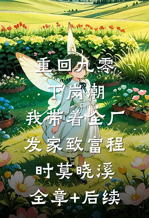 重回九零下岗潮，我带着全厂发家致富程时莫晓溪:全章+后续