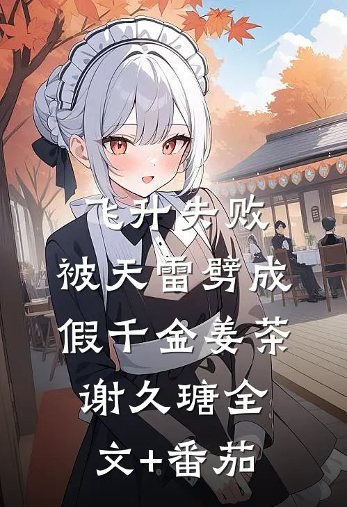 飞升失败，被天雷劈成假千金姜茶谢久瑭全文+番茄