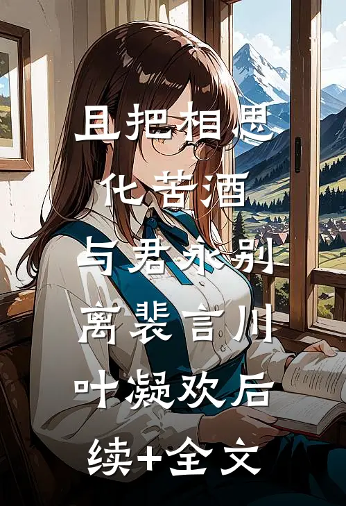 且把相思化苦酒，与君永别离裴言川叶凝欢后续+全文