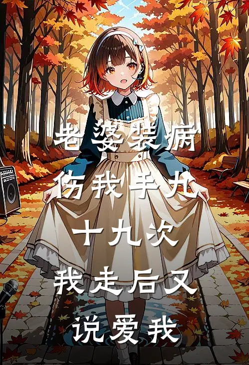 老婆装病伤我手九十九次，我走后又说爱我