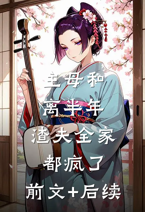 主母和离半年，渣夫全家都疯了:前文+后续