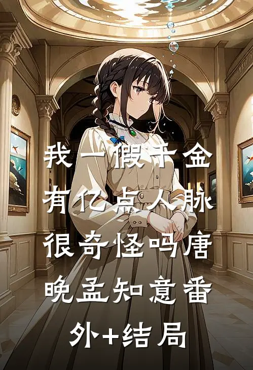 我一假千金，有亿点人脉很奇怪吗唐晚孟知意(番外)+(结局)