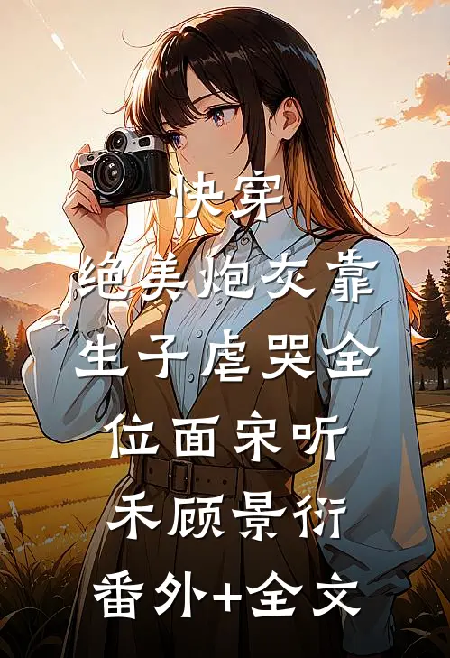 快穿：绝美炮灰靠生子虐哭全位面宋听禾顾景衍:(番外)+(全文)
