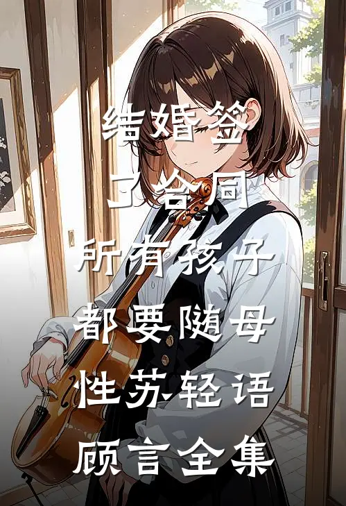 结婚签了合同，所有孩子都要随母性苏轻语顾言全集