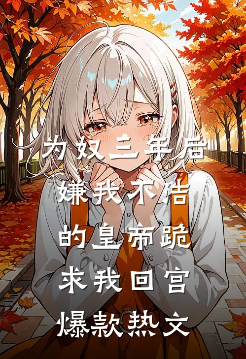 为奴三年后，嫌我不洁的皇帝跪求我回宫爆款热文
