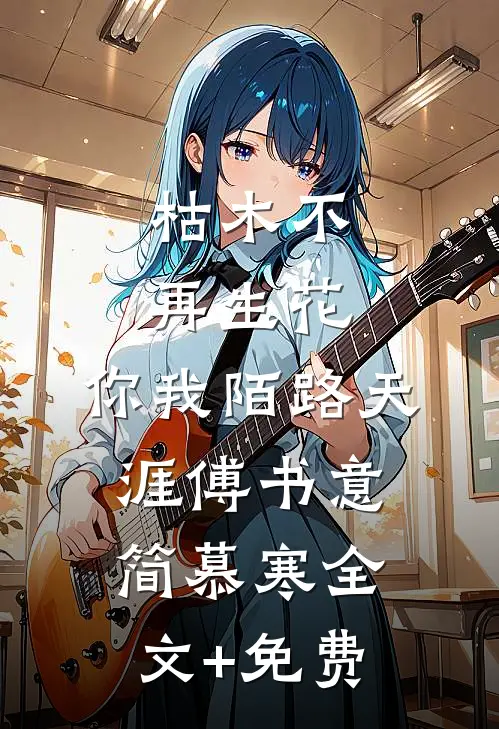 枯木不再生花，你我陌路天涯傅书意简慕寒全文+免费