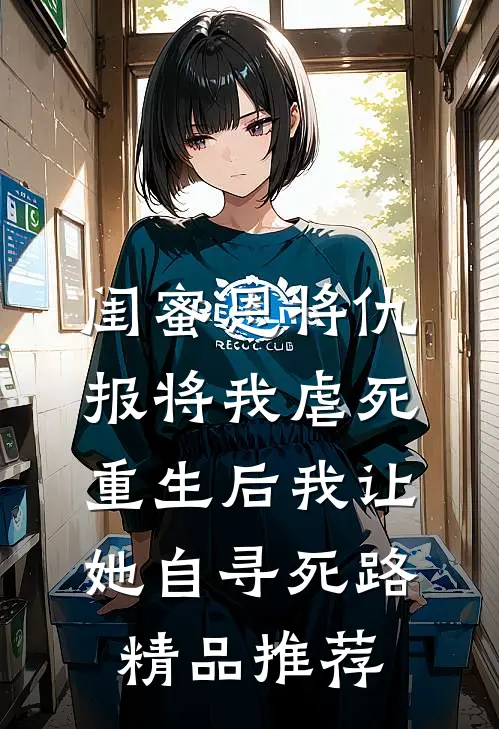 闺蜜恩将仇报将我虐死，重生后我让她自寻死路精品推荐
