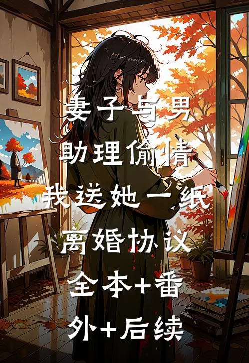 妻子与男助理偷情，我送她一纸离婚协议全本+番外+后续
