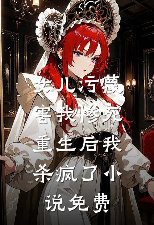 女儿污蔑害我惨死，重生后我杀疯了小说免费