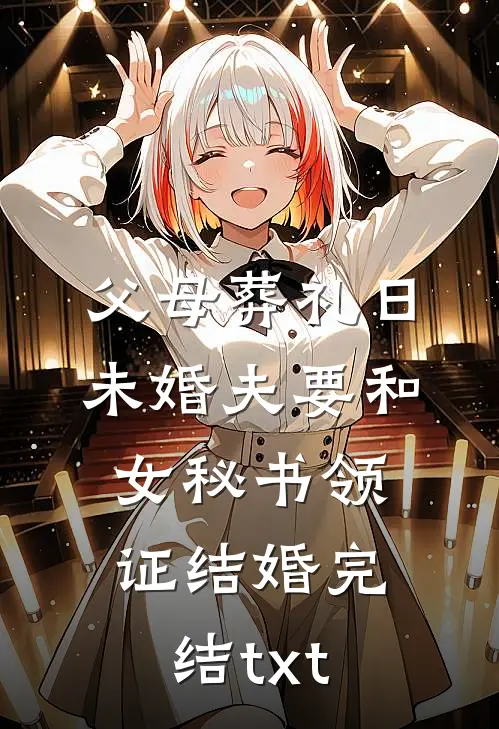 父母葬礼日，未婚夫要和女秘书领证结婚完结txt