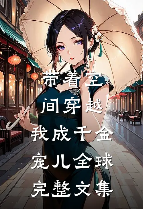 带着空间穿越，我成千金宠儿全球完整文集