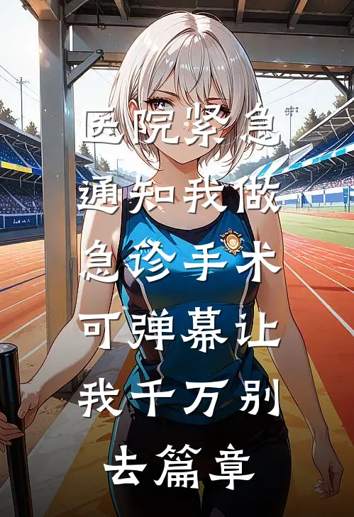 医院紧急通知我做急诊手术，可弹幕让我千万别去篇章