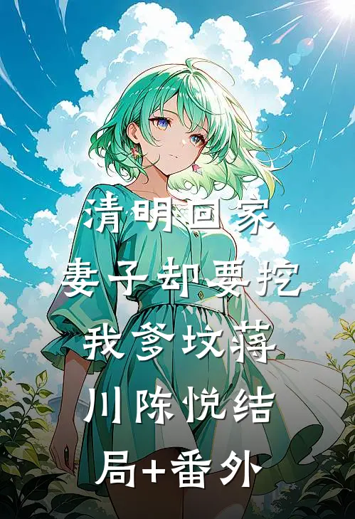 清明回家，妻子却要挖我爹坟蒋川陈悦结局+番外