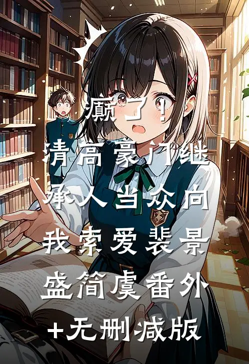癫了！清高豪门继承人当众向我索爱裴景盛简虞番外+无删减版
