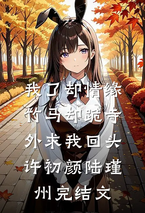 我了却情缘，竹马却跪寺外求我回头许初颜陆瑾州完结文