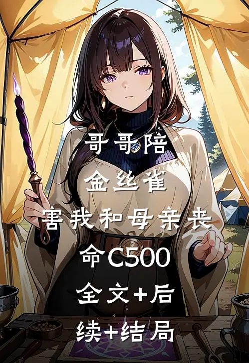哥哥陪金丝雀，害我和母亲丧命C500:全文+后续+结局