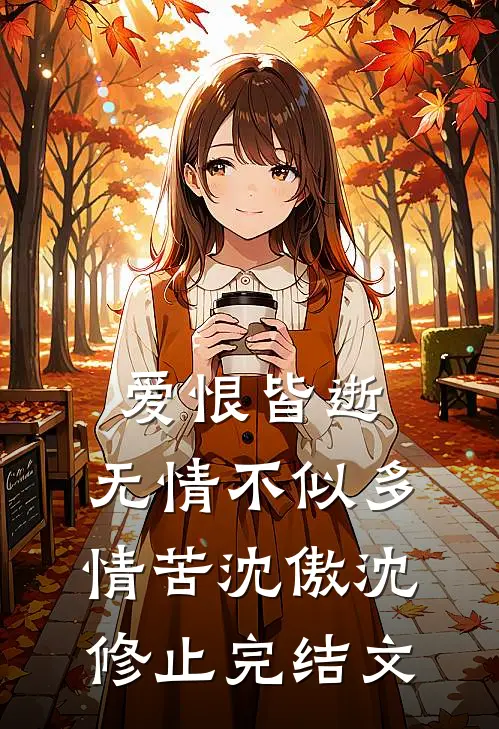 爱恨皆逝，无情不似多情苦沈傲沈修止完结文