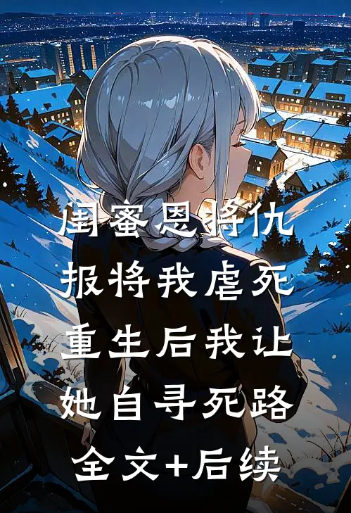 闺蜜恩将仇报将我虐死，重生后我让她自寻死路全文+后续