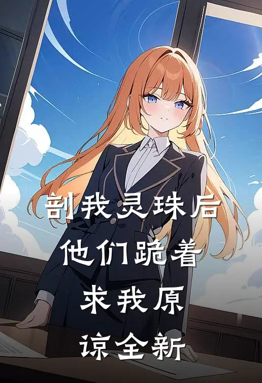 剖我灵珠后，他们跪着求我原谅全新