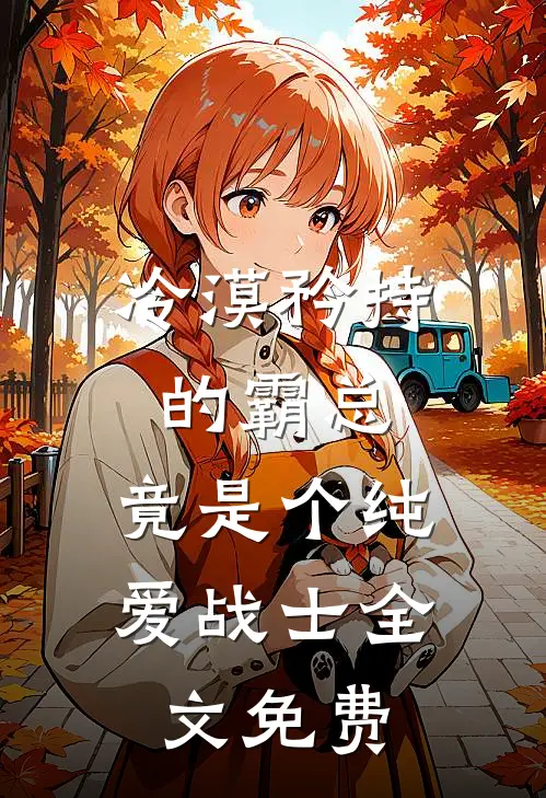 冷漠矜持的霸总，竟是个纯爱战士全文免费